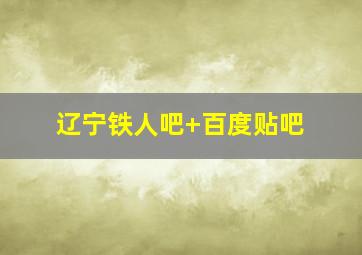 辽宁铁人吧 百度贴吧